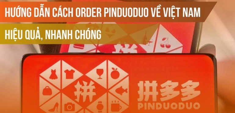 Hướng dẫn cách order Pinduoduo về Việt Nam hiệu quả